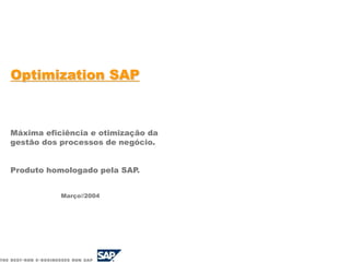 Optimization SAP
Máxima eficiência e otimização da
gestão dos processos de negócio.
Produto homologado pela SAP.
Março//2004
 