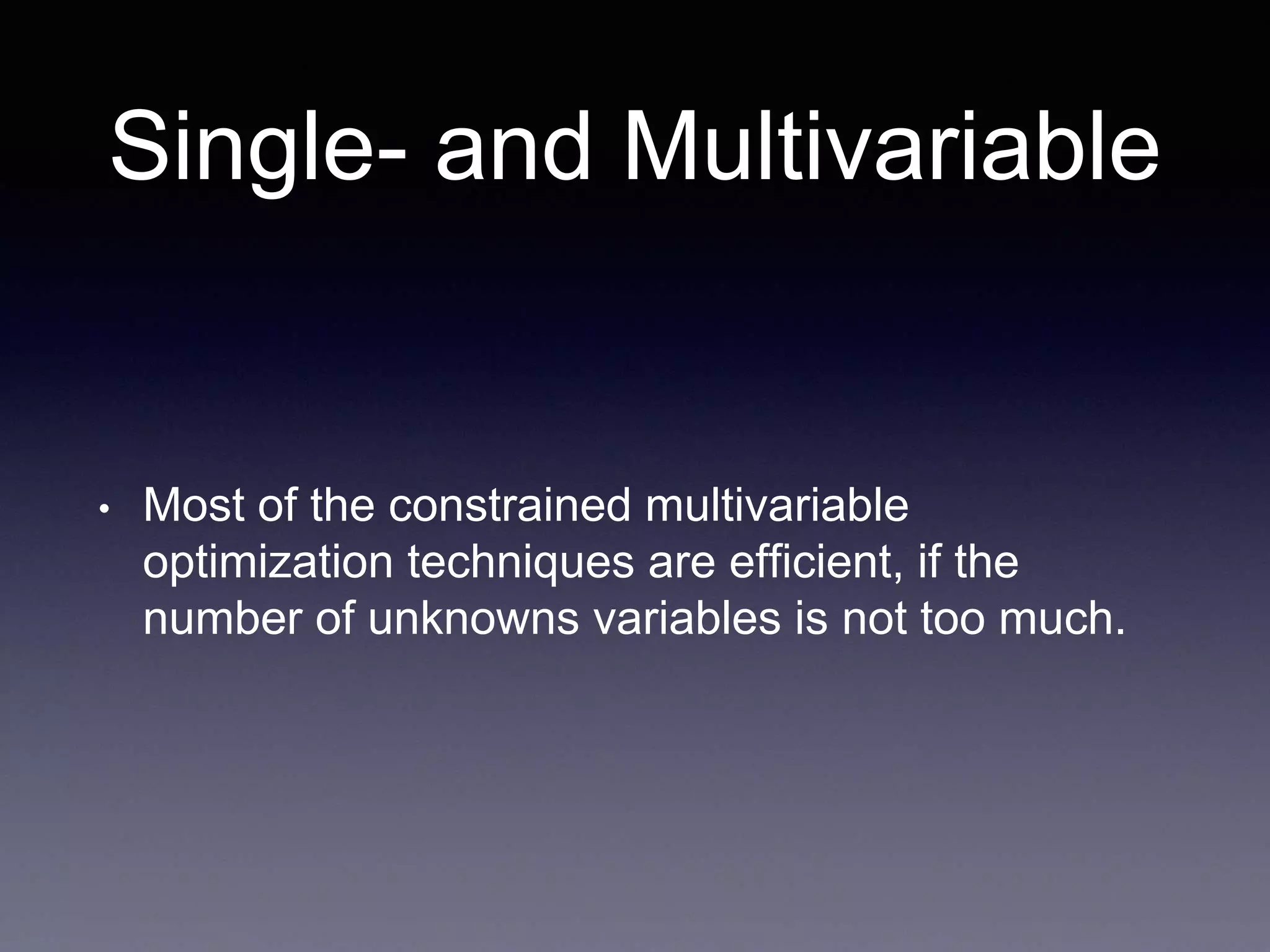 Single- and Multivariable
• Most of the constrained multivariable
optimization techniques are efficient, if the
number of unknowns variables is not too much.
 