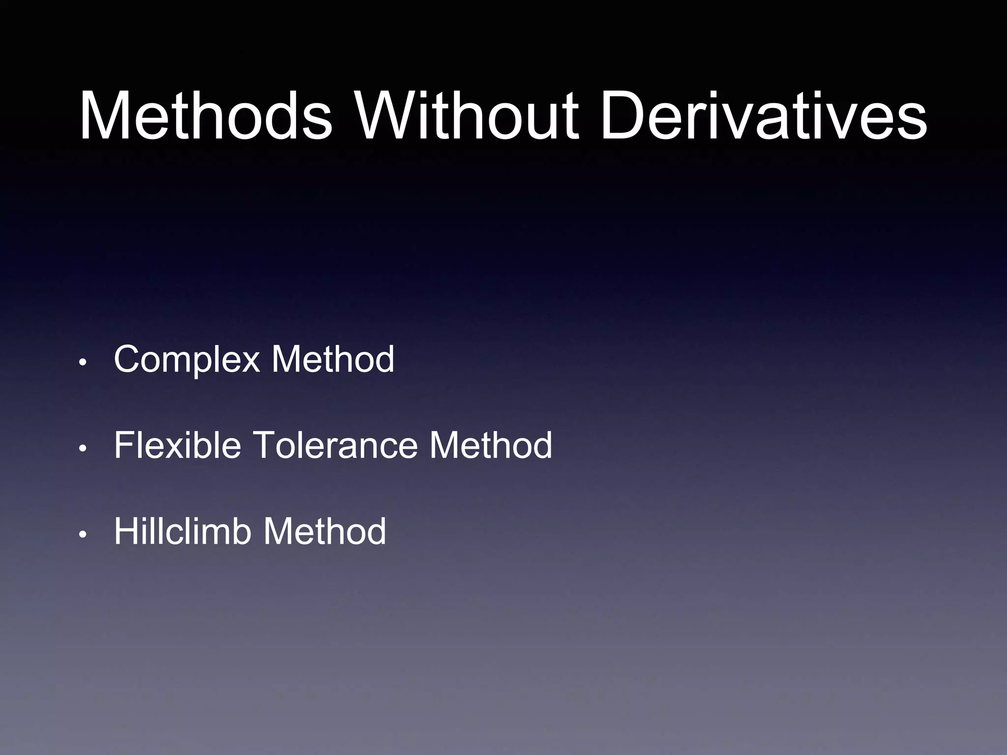 Methods Without Derivatives
• Complex Method
• Flexible Tolerance Method
• Hillclimb Method
 