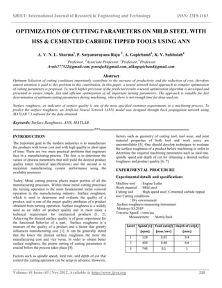 IJRET: International Journal of Research in Engineering and Technology ISSN: 2319-1163
__________________________________________________________________________________________
Volume: 01 Issue: 03 | Nov-2012, Available @ http://www.ijret.org 226
OPTIMIZATION OF CUTTING PARAMETERS ON MILD STEEL WITH
HSS & CEMENTED CARBIDE TIPPED TOOLS USING ANN
A. V. N. L. Sharma1
, P. Satyanarayana Raju 2
, A. Gopichand3
, K. V. Subbaiah4
1
Professor, 2
Associate Professor, 3
Professor,4
Professor
Avnls277522@gmail.com, psnraju8@gmail.com, allkagopichand@gmail.com
Abstract
Optimum Selection of cutting conditions importantly contribute to the increase of productivity and the reduction of cost, therefore
utmost attention is paid to this problem in this contribution. In this paper, a neural network based approach to complex optimization
of cutting parameters is proposed. To reach higher precision of the predicted results a neural optimization algorithm is developed and
presented to ensure simple, fast and efficient optimization of all important turning parameters. The approach is suitable for fast
determination of optimum cutting parameters during machining, where there is not enough time for deep analysis.
Surface roughness, an indicator of surface quality is one of the most specified customer requirements in a machining process. To
predict the surface roughness, an Artificial Neural Network (ANN) model was designed through back propagation network using
MATLAB 7.1 software for the data obtained.
Keywords: Surface Roughness, ANN, MATLAB.
-------------------------------------------------------------***-------------------------------------------------------------------
INTRODUCTION
The important goal in the modern industries is to manufacture
the products with lower cost and with high quality in short span
of time. There are two main practical problems that engineers
face in a manufacturing process. The first is to determine the
values of process parameters that will yield the desired product
quality (meet technical specifications) and the second is to
maximize manufacturing system performance using the
available resources.
Today, Metal cutting process places major portion of all the
manufacturing processes. Within these metal cutting processes
the turning operation is the most fundamental metal removal
operation in the manufacturing industry. Surface roughness,
which is used to determine and evaluate the quality of a
product, and is one of the major quality attributes of a product
obtained from turning operation. Surface roughness is a widely
used as an index of product quality and in most cases a
technical requirement for mechanical products [1, 2].
Achieving the desired surface quality is of great importance for
the functional behavior of a part. Surface roughness is a
measure of the quality of a product and a factor that greatly
influences manufacturing cost [3]. It can be generally stated
that the lower the desired surface roughness the more the
manufacturing cost and vice versa. In order to obtain better
surface roughness, the proper setting of cutting parameters is
crucial before the process takes place [4].
Factors such as spindle speed, feed rate, and depth of cut that
control the cutting operation can be setup in advance. However,
factors such as geometry of cutting tool, tool wear, and joint
material properties of both tool and work piece are
uncontrollable [5]. One should develop techniques to evaluate
the surface roughness of a product before machining in order to
determine the required machining parameters such as feed rate,
spindle speed and depth of cut for obtaining a desired surface
roughness and product quality [6, 7].
EXPERIMENTAL PROCEDURE
Experimental details and specifications
Machine tool : Engine Lathe
Work material : Mild steel
Cutting tool : High speed steel, Cemented carbide tipped
tool Cutting conditions
: Dry environment
Surface roughness measuring instrument
Mitutoyo SJ-201P
Traverse Speed :1mm/sec
Measurement : Metric/Inch
 
