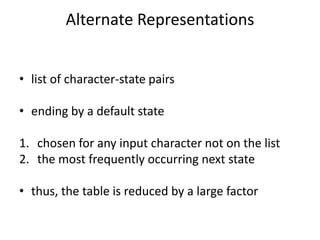Alternate Representations
• list of character-state pairs
• ending by a default state
1. chosen for any input character not on the list
2. the most frequently occurring next state
• thus, the table is reduced by a large factor
 