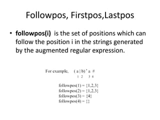 Followpos, Firstpos,Lastpos
• followpos(i) is the set of positions which can
follow the position i in the strings generated
by the augmented regular expression.
 