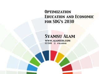 Optimization
Education and Economic
for SDG’s 2030
Syamsu Alam
www.alamyin.com
FE UNM [] @Alamyin
 