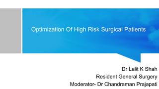 Optimization Of High Risk Surgical Patients
Dr Lalit K Shah
Resident General Surgery
Moderator- Dr Chandraman Prajapati
 