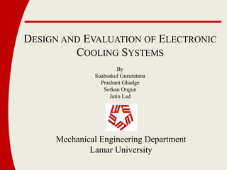 Design and Evaluation of Electronic  Cooling Systems By SuabsakulGururatana Prashant Ghadge Serkan Ongun Jatin Lad  Mechanical Engineering Department Lamar University 