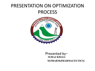 PRESENTATION ON OPTIMIZATION
PROCESS
Presented by-
SURAJ KHALI
M.PHARM(PHARMACEUTICS)
 