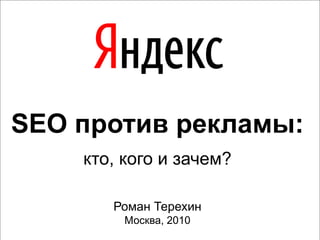 SEO против рекламы:
    кто, кого и зачем?

       Роман Терехин
        Москва, 2010
 