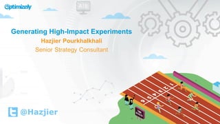 Generating  High-­Impact  Experiments
Hazjier  Pourkhalkhali
Senior  Strategy  Consultant
@Hazjier
 
