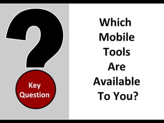 Which  Mobile  Tools  Are  Available  To You? Key Question 