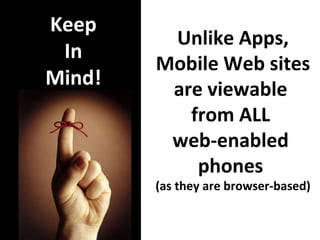 Keep In Mind! Unlike Apps, Mobile Web sites  are viewable  from ALL  web-enabled  phones  (as they are browser-based) 