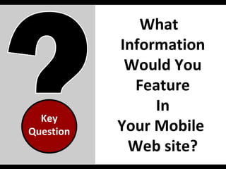 What  Information Would You Feature In Your Mobile  Web site? Key Question 