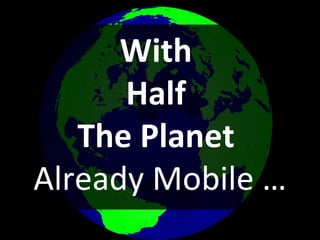 With  Half  The Planet  Already Mobile … 