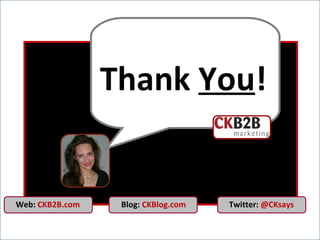 Thank  You ! Blog:  CKBlog.com Web:  CKB2B.com   Twitter:  @CKsays 