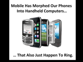 Mobile Has Morphed Our Phones  Into Handheld Computers… …  That Also Just Happen To Ring. 