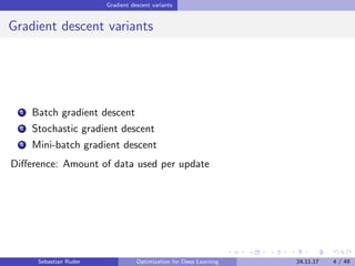 Gradient descent variants
Gradient descent variants
1 Batch gradient descent
2 Stochastic gradient descent
3 Mini-batch gradient descent
Diﬀerence: Amount of data used per update
Sebastian Ruder Optimization for Deep Learning 24.11.17 4 / 49
 