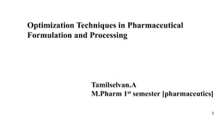 Optimization Techniques in Pharmaceutical
Formulation and Processing
Tamilselvan.A
M.Pharm 1st semester [pharmaceutics]
1
 