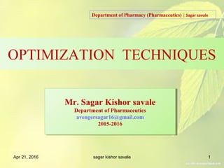 OPTIMIZATION TECHNIQUES
Apr 21, 2016 sagar kishor savale 1
Mr. Sagar Kishor savale
Department of Pharmaceutics
avengersagar16@gmail.com
2015-2016
Mr. Sagar Kishor savale
Department of Pharmaceutics
avengersagar16@gmail.com
2015-2016
Department of Pharmacy (Pharmaceutics) | Sagar savale
 