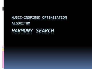 MUSIC-INSPIRED OPTIMIZATION
ALGORITHM
HARMONY SEARCH
 