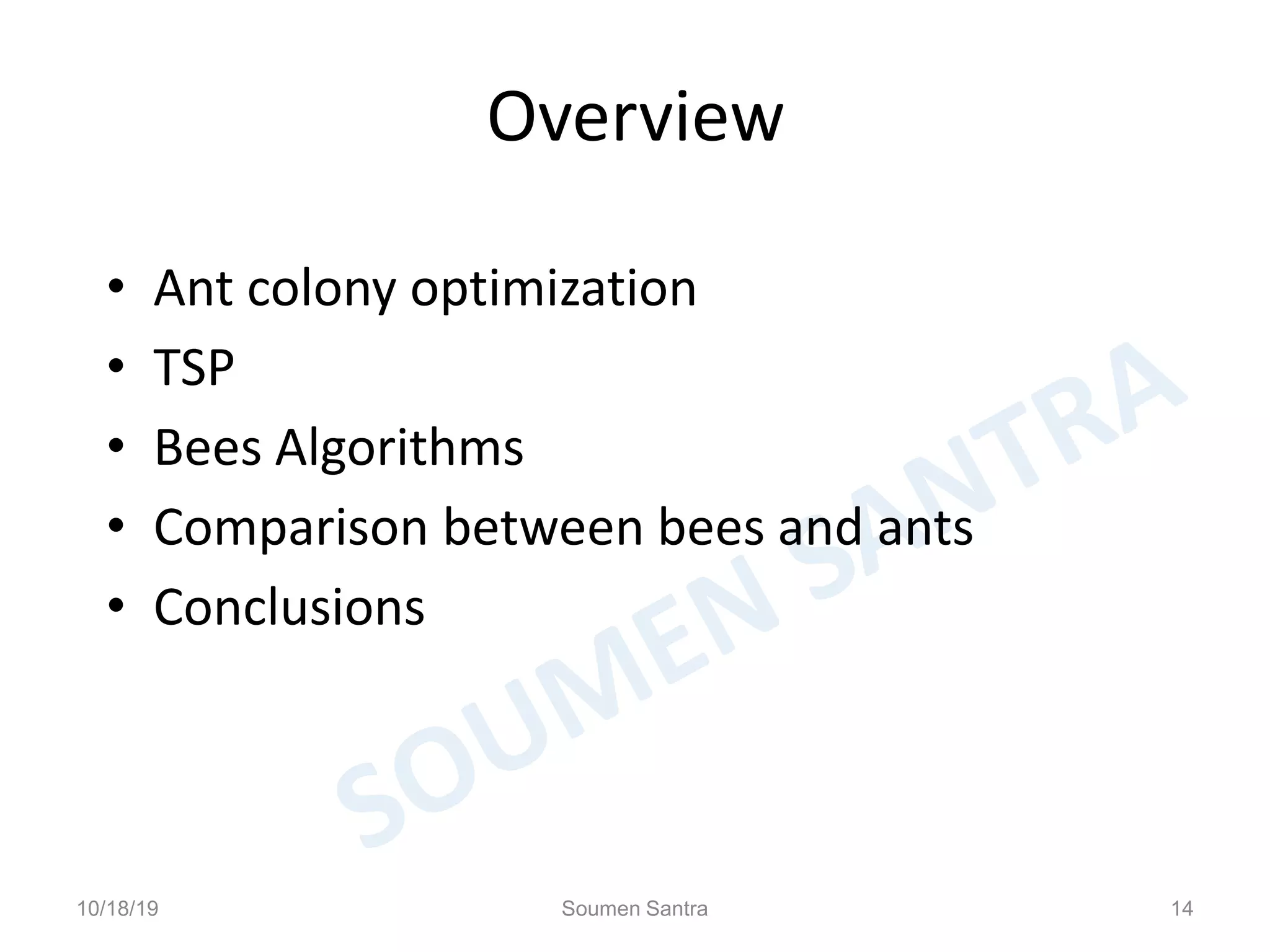 Overview
• Ant colony optimization
• TSP
• Bees Algorithms
• Comparison between bees and ants
• Conclusions
10/18/19 Soumen Santra 14
 