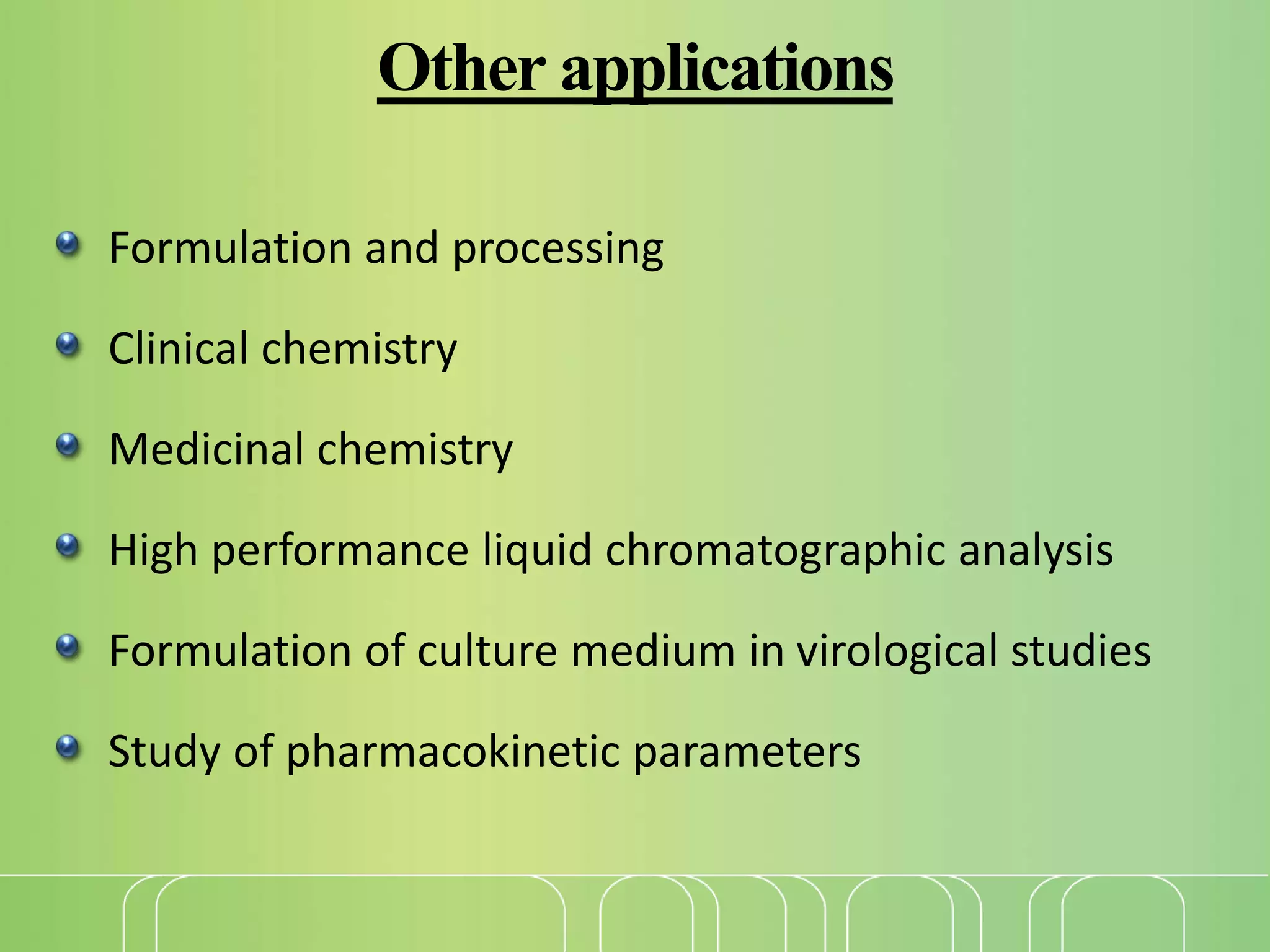 Other applications
Formulation and processing
Clinical chemistry
Medicinal chemistry
High performance liquid chromatographic analysis
Formulation of culture medium in virological studies
Study of pharmacokinetic parameters
 