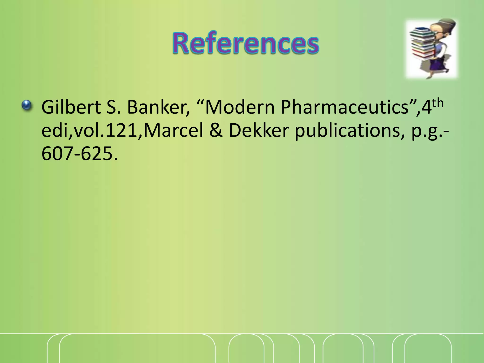 Gilbert S. Banker, “Modern Pharmaceutics”,4th
edi,vol.121,Marcel & Dekker publications, p.g.-
607-625.
 