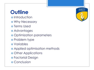 Outline
 Introduction
 Why Necessary
 Terms Used
 Advantages
 Optimization parameters
 Problem type
 Variables
 Applied optimisation methods
 Other Applications
 Factorial Design
 Conclusion
9/27/2015
 