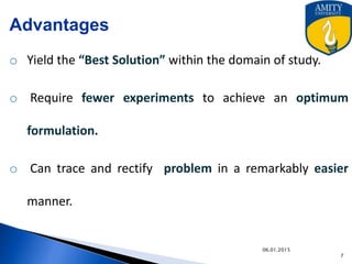 Advantages
o Yield the “Best Solution” within the domain of study.
o Require fewer experiments to achieve an optimum
formulation.
o Can trace and rectify problem in a remarkably easier
manner.
9/27/2015
 