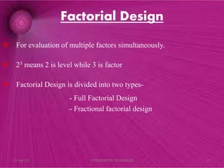 Factorial Design
 For evaluation of multiple factors simultaneously.
 23 means 2 is level while 3 is factor
 Factorial Design is divided into two types-
- Full Factorial Design
- Fractional factorial design
21-Apr-15 17OPTIMIZATION TECHNIQUES
 
