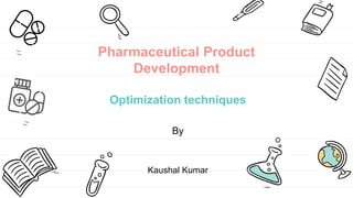Pharmaceutical Product
Development
Optimization techniques
By
Kaushal Kumar
 