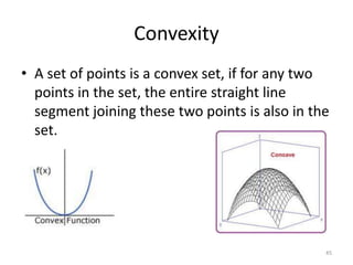 Convexity
• A set of points is a convex set, if for any two
points in the set, the entire straight line
segment joining these two points is also in the
set.
45
 