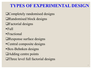 TYPES OF EXPERIMENTAL DESIGN
Completely randomised designs
Randomised block designs
Factorial designs
Full
Fractional
Response surface designs
Central composite designs
Box-Behnken designs
Adding centre points
Three level full factorial designs
26
 