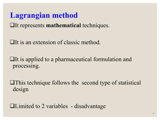 Lagrangian method
It represents mathematical techniques.
It is an extension of classic method.
It is applied to a pharmaceutical formulation and
processing.
This technique follows the second type of statistical
design
Limited to 2 variables - disadvantage
48
 
