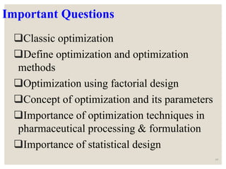 Important Questions
Classic optimization
Define optimization and optimization
methods
Optimization using factorial design
Concept of optimization and its parameters
Importance of optimization techniques in
pharmaceutical processing & formulation
Importance of statistical design
69
 