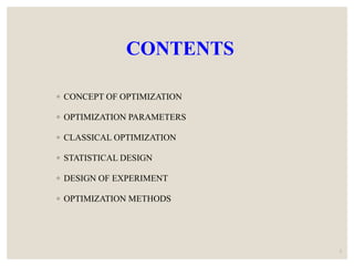 CONTENTS
◦ CONCEPT OF OPTIMIZATION
◦ OPTIMIZATION PARAMETERS
◦ CLASSICAL OPTIMIZATION
◦ STATISTICAL DESIGN
◦ DESIGN OF EXPERIMENT
◦ OPTIMIZATION METHODS
2
 