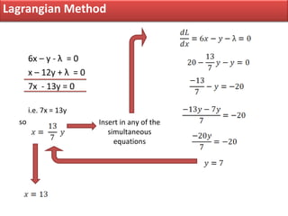 Lagrangian Method


       6x – y - λ = 0
       x – 12y + λ = 0
       7x - 13y = 0

       i.e. 7x = 13y
  so           ...