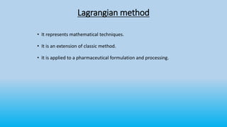 • It represents mathematical techniques.
• It is an extension of classic method.
• It is applied to a pharmaceutical formulation and processing.
Lagrangian method
 