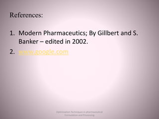 References:
1. Modern Pharmaceutics; By Gillbert and S.
Banker – edited in 2002.
2. www.google.com
Optimization Techniques in pharmaceutical
Formulation and Processing
 