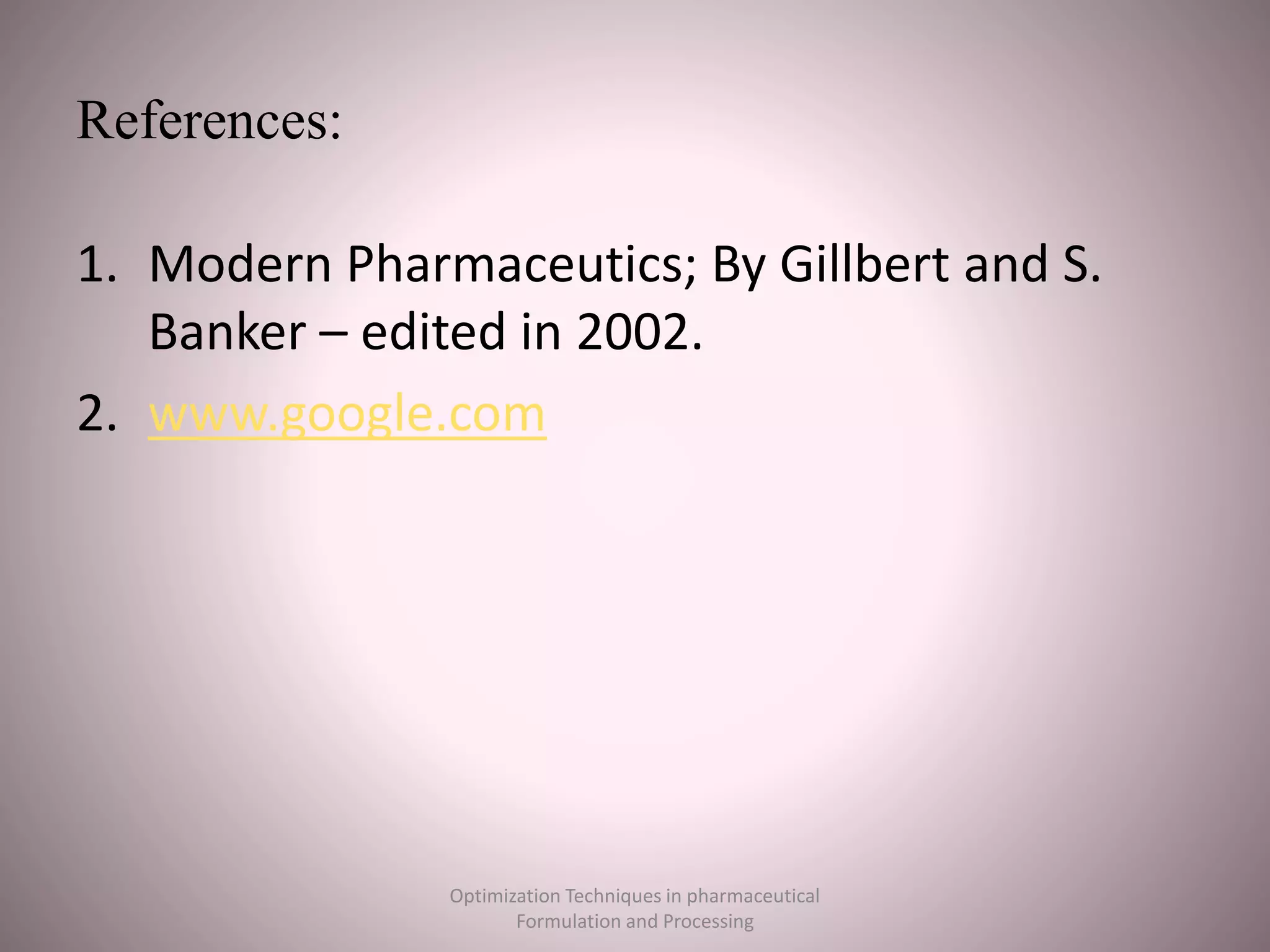 References:
1. Modern Pharmaceutics; By Gillbert and S.
Banker – edited in 2002.
2. www.google.com
Optimization Techniques in pharmaceutical
Formulation and Processing
 