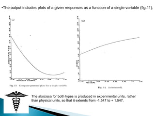 •The output includes plots of a given responses as a function of a single variable (fig.11).




                  The abscissa for both types is produced in experimental units, rather
                  than physical units, so that it extends from -1.547 to + 1.547.
 