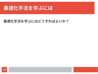 14
最適化手法を学ぶには
最適化手法を学ぶにはどうすればよいか？
 