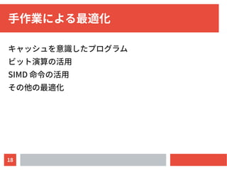 18
手作業による最適化
キャッシュを意識したプログラム
ビット演算の活用
SIMD 命令の活用
その他の最適化
 