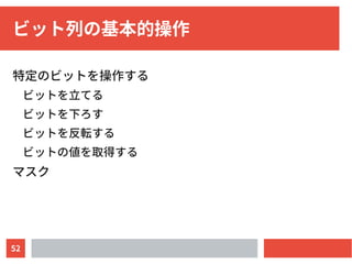 52
ビット列の基本的操作
特定のビットを操作する
ビットを立てる
ビットを下ろす
ビットを反転する
ビットの値を取得する
マスク
 