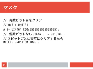 54
マスク
// 奇数ビット目をクリア
// 0x5 = 0b0101
A &= UINT64_C(0x5555555555555555);
// 偶数ビットなら 0xAAA... = 0b1010...
// 2 ビットごとに交互にクリアするなら
0xCCC...=0b11001100...
 