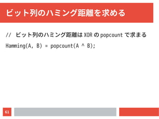 61
ビット列のハミング距離を求める
// ビット列のハミング距離は XOR の popcount で求まる
Hamming(A, B) = popcount(A ^ B);
 