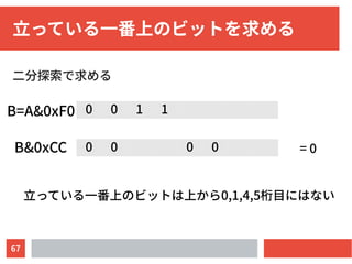 67
立っている一番上のビットを求める
二分探索で求める
0 0 1 1B=A&0xF0
立っている一番上のビットは上から0,1,4,5桁目にはない
B&0xCC 0 0 0 0 = 0
 