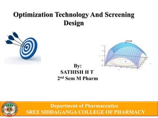 Department of Pharmaceutics
SREE SIDDAGANGA COLLEGE OF PHARMACY
Optimization Technology And Screening
Design
By:
SATHISH H T
2nd Sem M Pharm
 