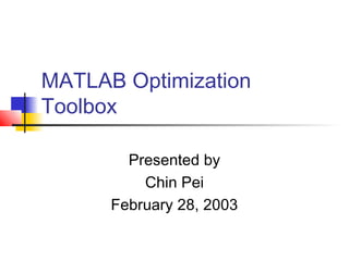 MATLAB Optimization
Toolbox
Presented by
Chin Pei
February 28, 2003
 