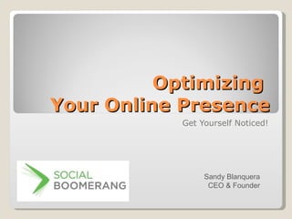 Optimizing  Your Online Presence Get Yourself Noticed! Sandy Blanquera CEO & Founder 