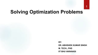 Solving Optimization Problems
BY:
DR. ABHISHEK KUMAR SINGH
M. TECH., PHD
IIT BHU VARANASI
1
 