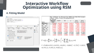 Interactive Workflow
Optimization using RSM
4. Fitting Model
2 2 2
1 2 3 1 2 3
1 2 1 3 2 3
74,00 6,91 16,95 16,85 10,80 11,72 11,82
3,75 1,10 9,82
Y X X X X X X
X X X X X X
      
  
2 1
0
1 1 1
n n n n
i i i i ij i j
i i i j
Y x x x x
   

  
 
    
 
 
   
 